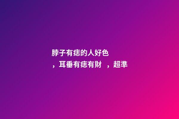 脖子有痣的人好色，耳垂有痣有財，超準
